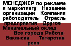 МЕНЕДЖЕР по рекламе и маркетингу › Название организации ­ Компания-работодатель › Отрасль предприятия ­ Другое › Минимальный оклад ­ 28 000 - Все города Работа » Вакансии   . Татарстан респ.